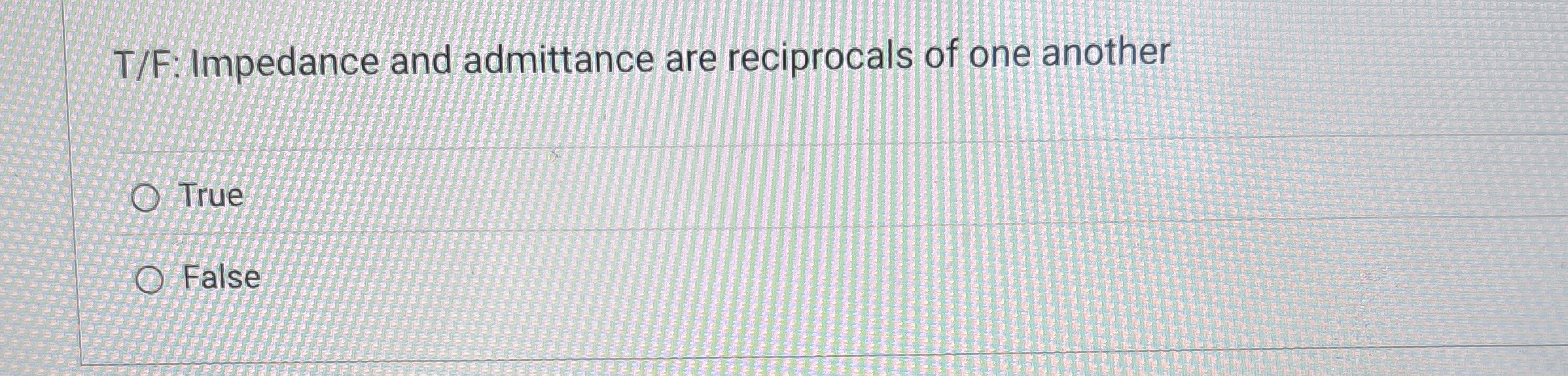 T / F: Impedance and admittance are reciprocals