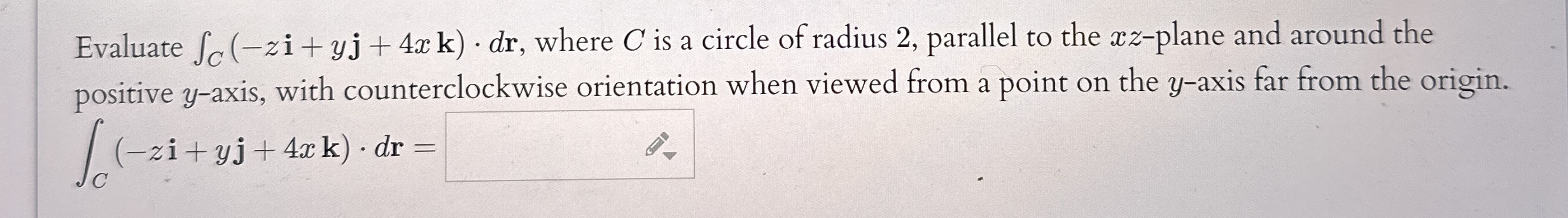 Evaluate C ( - z i + y j + 4 x k ) * d r , where
