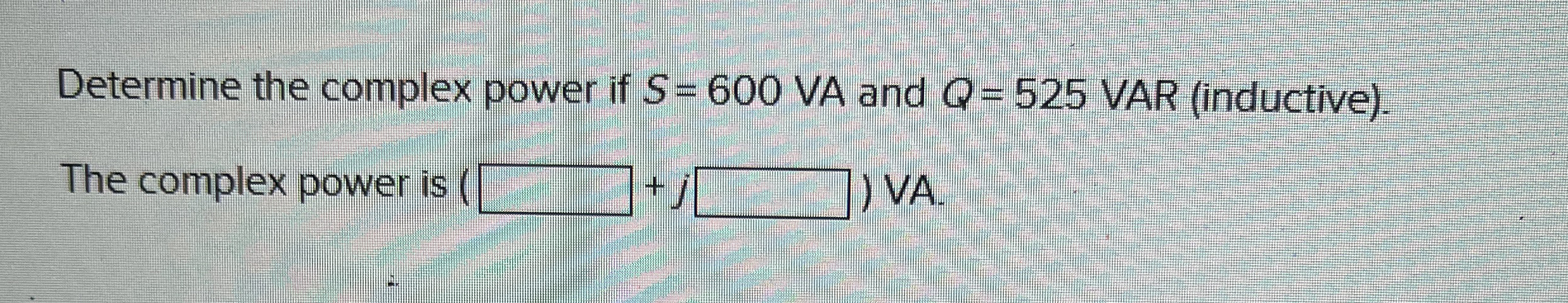 Determine the complex power if S = 6 0 0 VA and Q