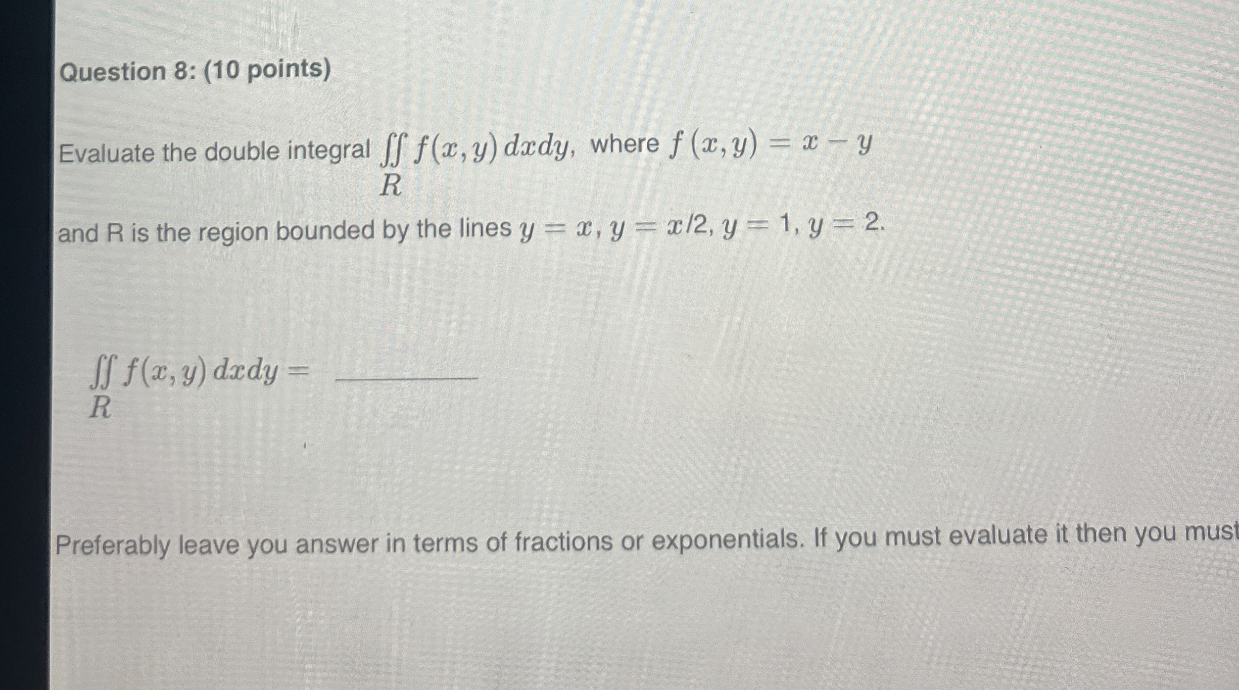 Question 8 : ( 1 0 points ) Evaluate the double