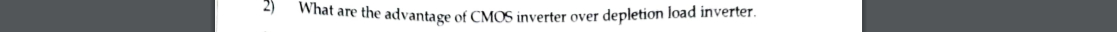 2 ) What are the advantage of CMOS inverter over