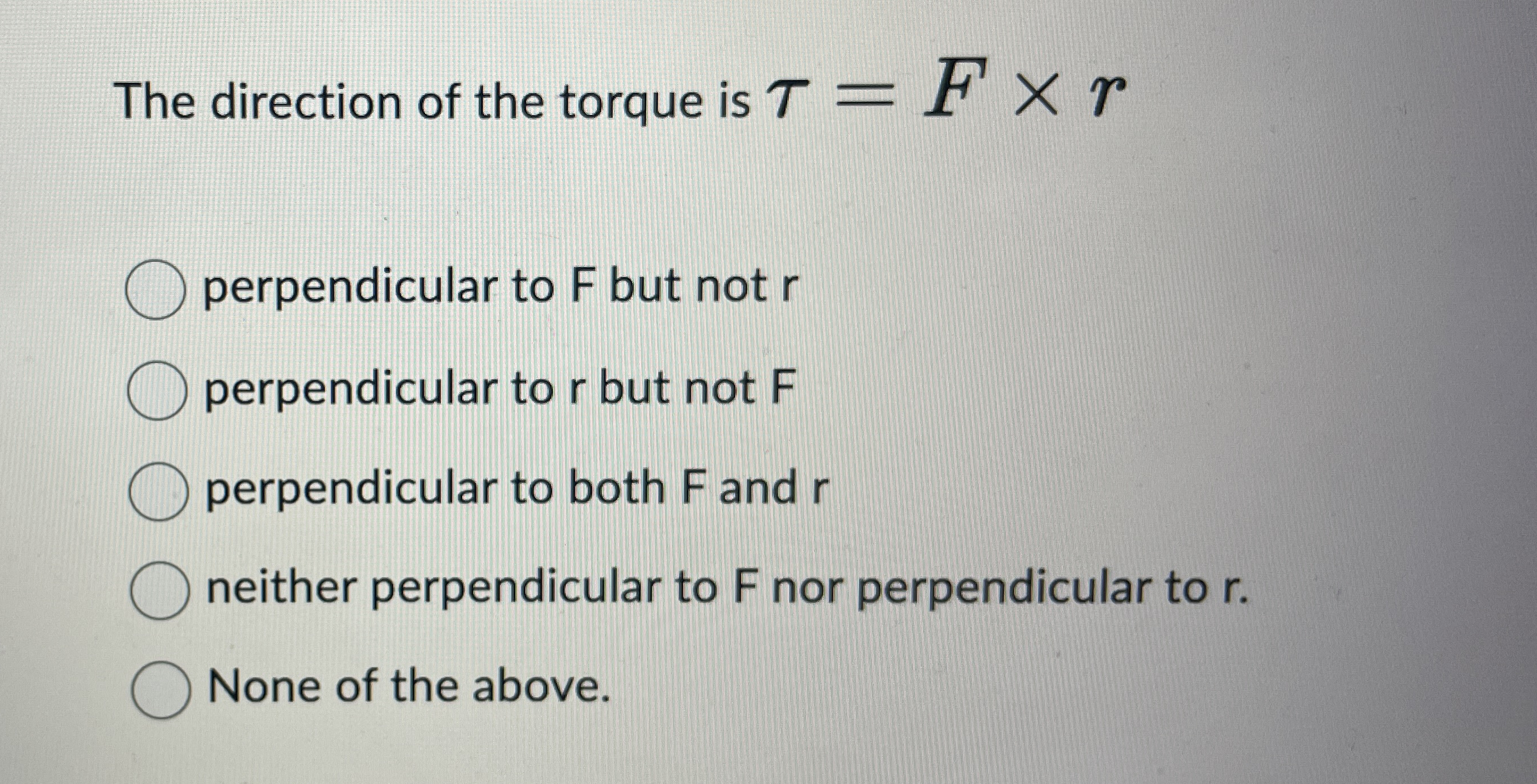The direction of the torque is = F r