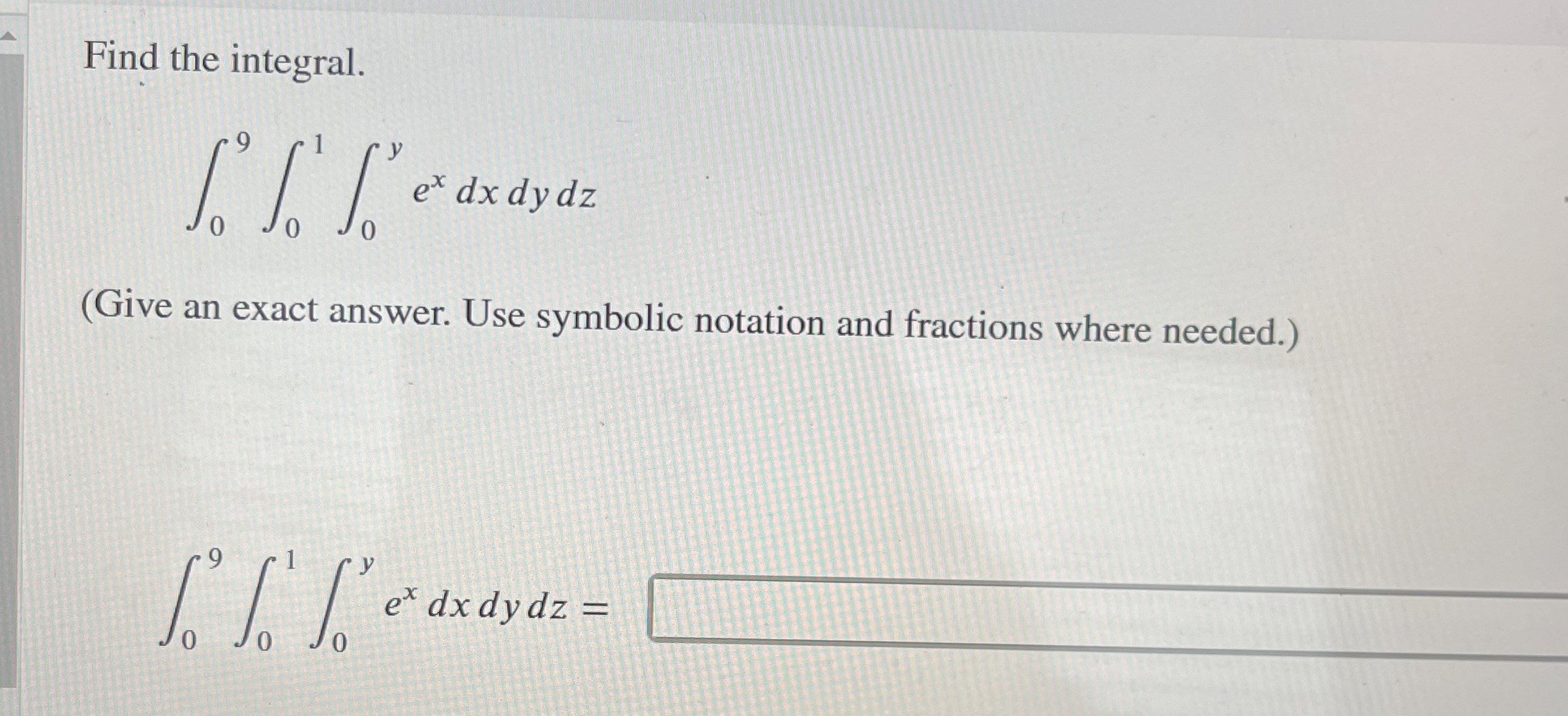 Find the integral. 0 9 0 1 0 y e x d x d y d z (