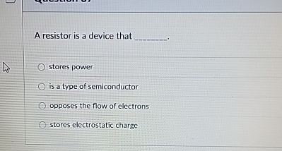 A resistor is a device that q , stores power is a