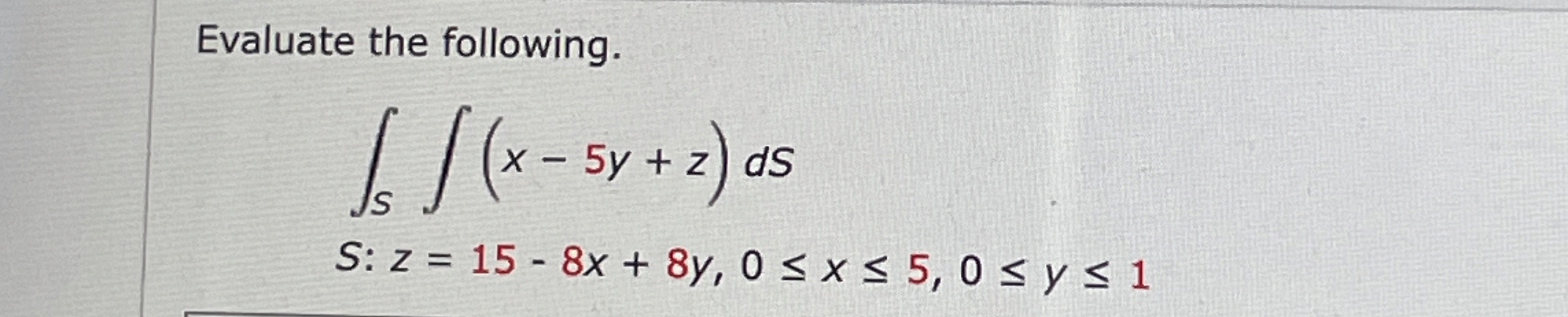 Evaluate the following. S ( x - 5 y + z ) d S S :
