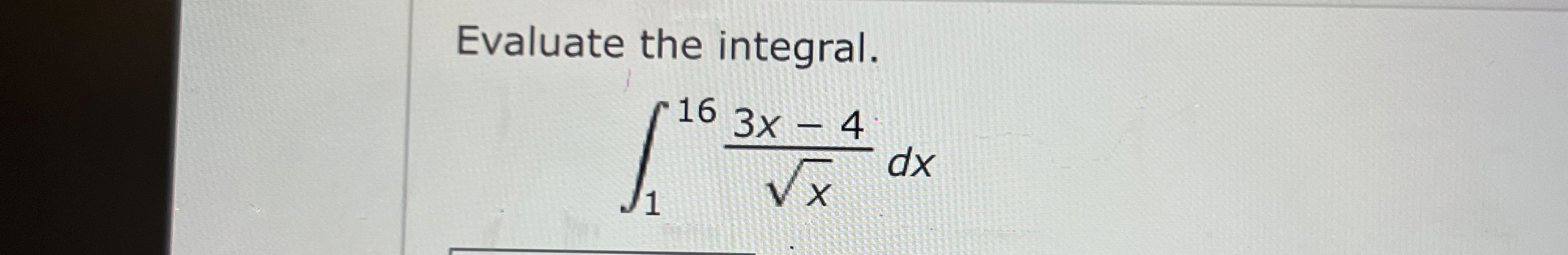 Evaluate the integral. 1 1 6 3 x - 4 x 2 d x
