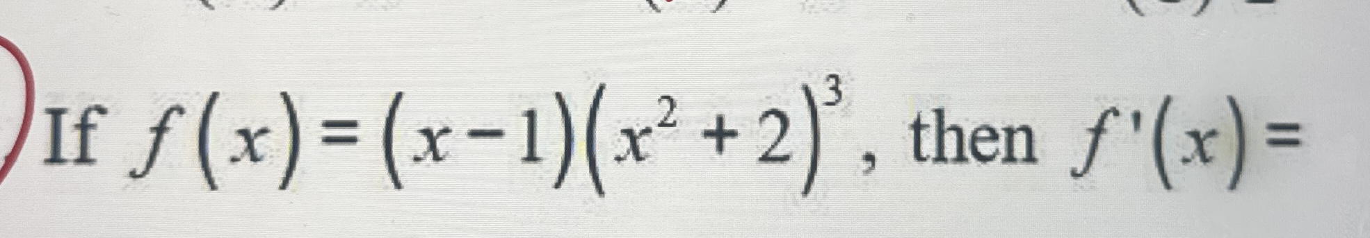 If f ( x ) = ( x - 1 ) ( x 2 + 2 ) 3 , then f ' (