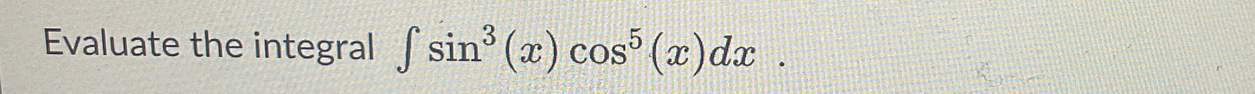 Evaluate the integral s i n 3 ( x ) c o s 5 ( x )