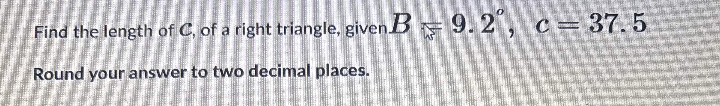 Find the length of c , of a right triangle, given
