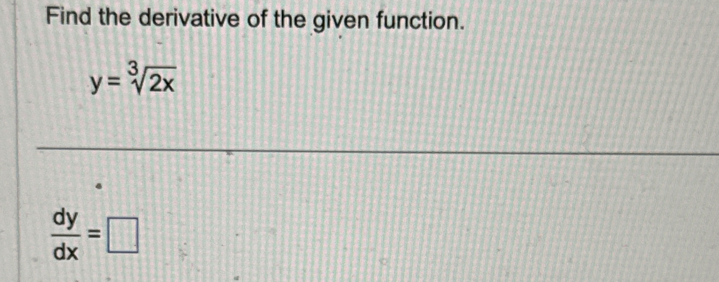 Find the derivative of the given function. y = 2