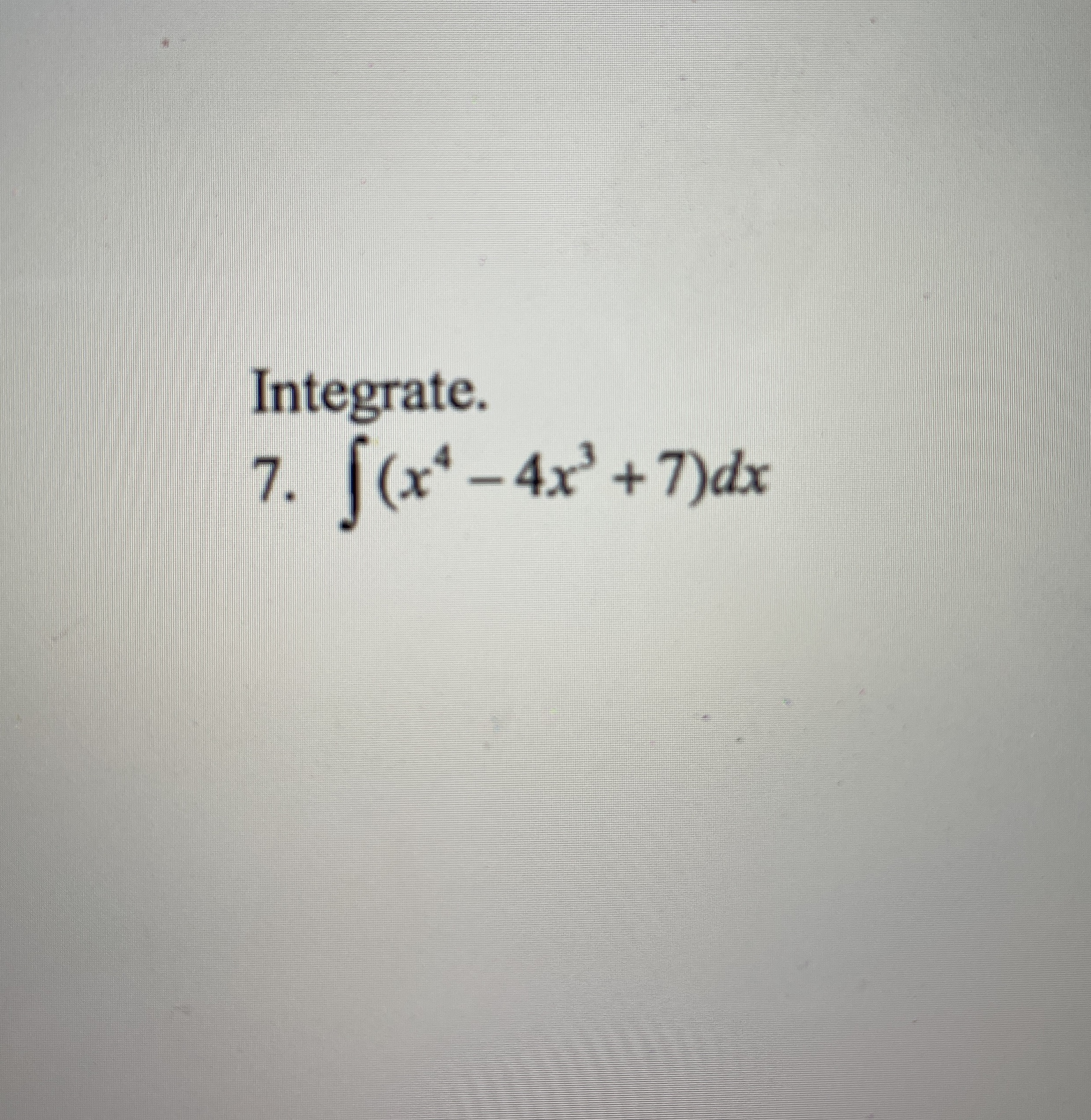 Integrate. ( x 4 - 4 x 3 + 7 ) d x