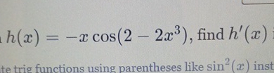 h ( x ) = - x c o s ( 2 - 2 x 3 ) , find h ' ( x )
