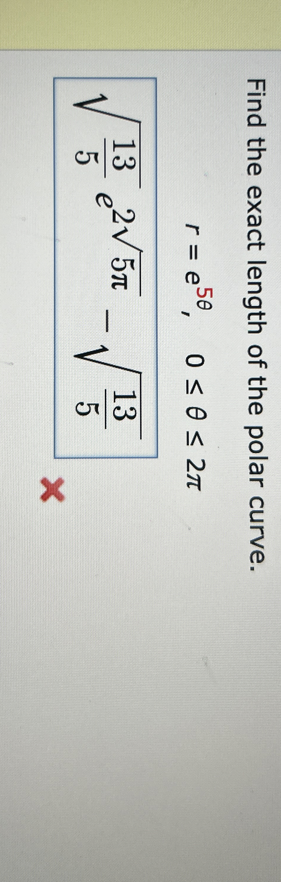 Find the exact length of the polar curve. r = e 5