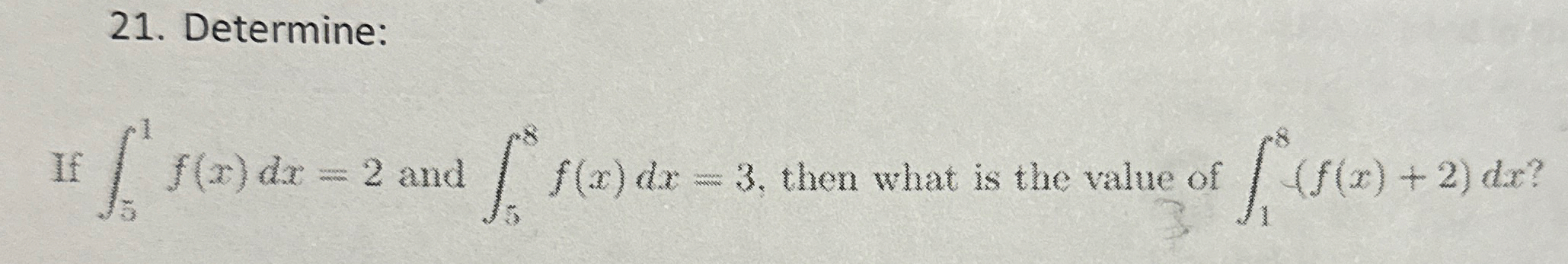 Determine: If 5 1 f ( x ) d x = 2 and 5 8 f ( x )