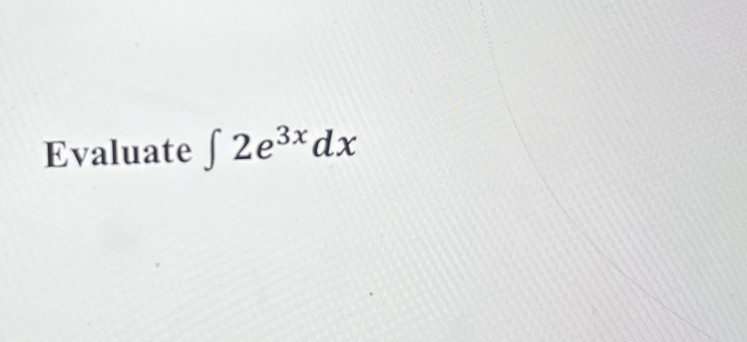 Evaluate 2 e 3 x d x