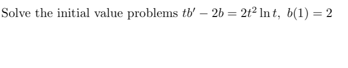 Solve the initial value problems t b ' - 2 b = 2