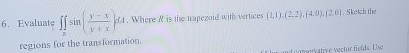 Evaluate R s i n | y - x y + x | dA . Where R is