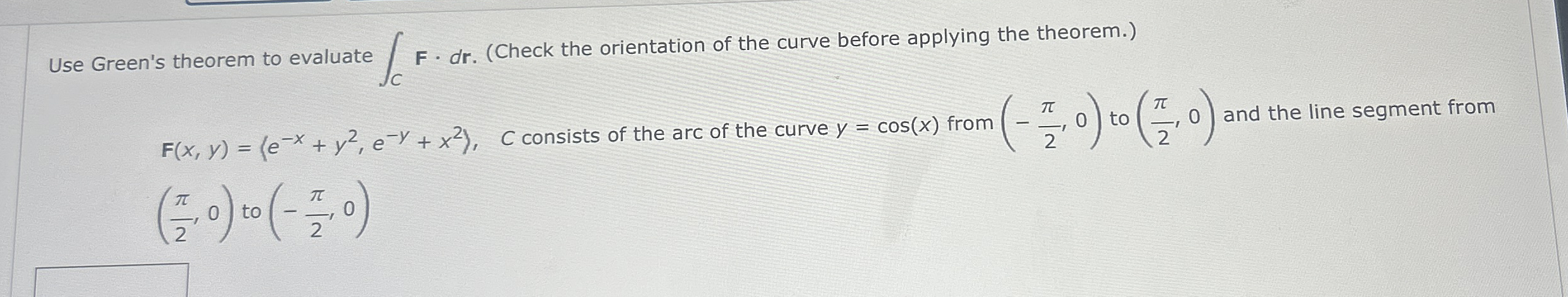Use Green's theorem to evaluate C F * d r . (