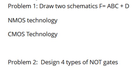 Problem 1 : Draw two schematics F = ABC + D NMOS