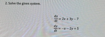 Solve the given system. d x d t = 2 x + 3 y - 7 d