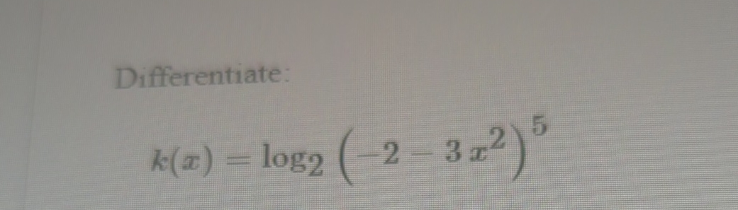 Differentiate: k ( x ) = l o g 2 ( - 2 - 3 x 2 ) 5