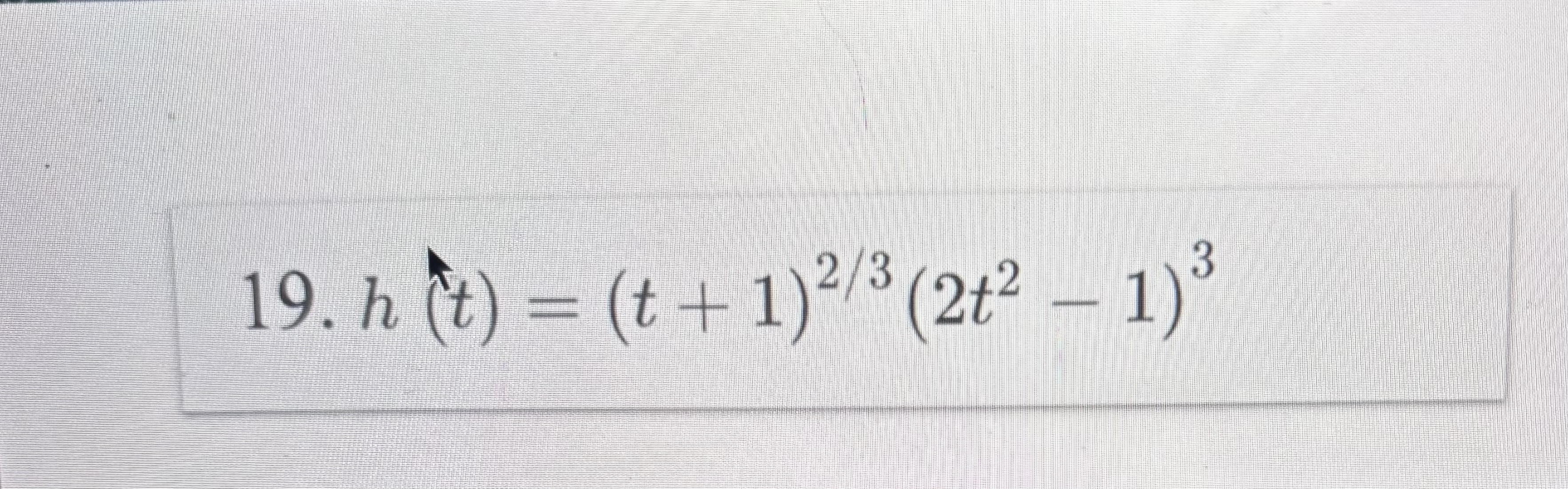 Find the derivative of the function. h ( t ) = (