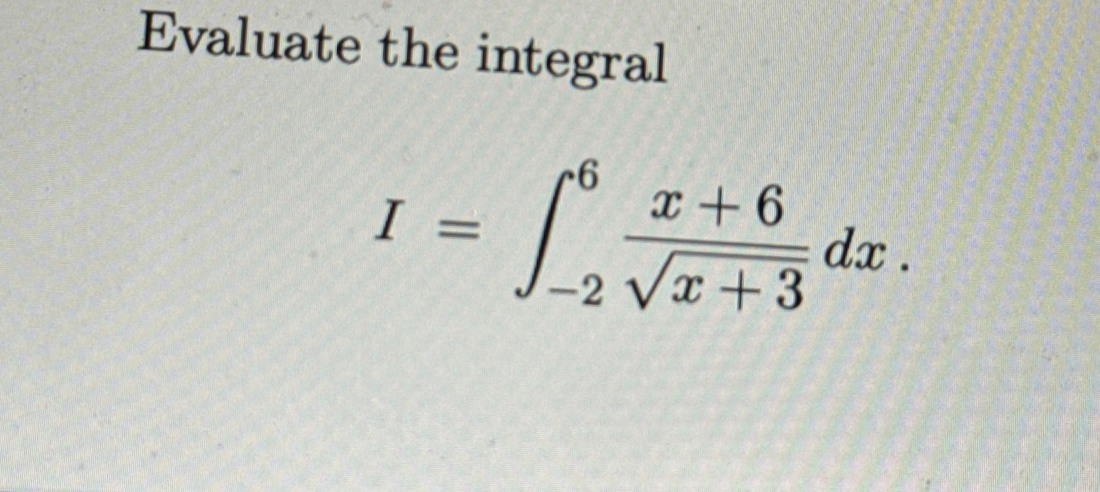 Evaluate the integral I = - 2 6 x + 6 x + 3 2 d x