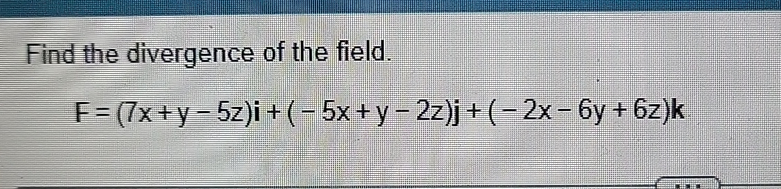 Find the divergence of the field. F = ( 7 x + y -