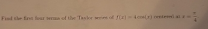 Find the first four terms of the Taylor series of