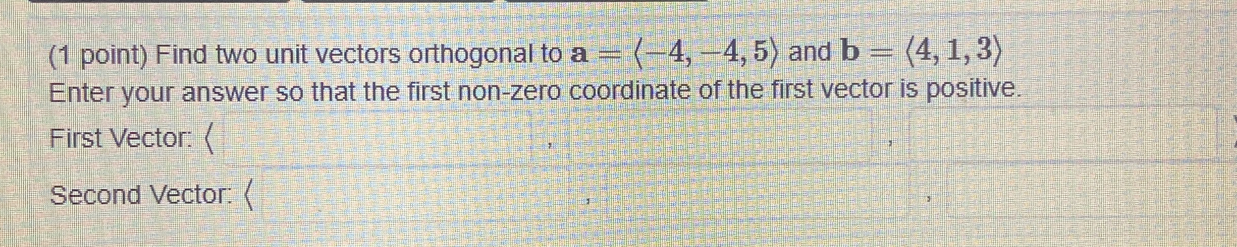 ( 1 point ) Find two unit vectors orthogonal to a