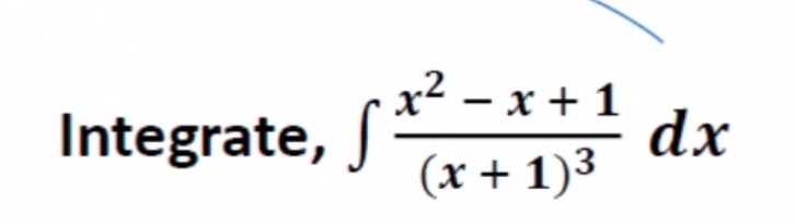 Integrate, x 2 - x + 1 ( x + 1 ) 3 d x