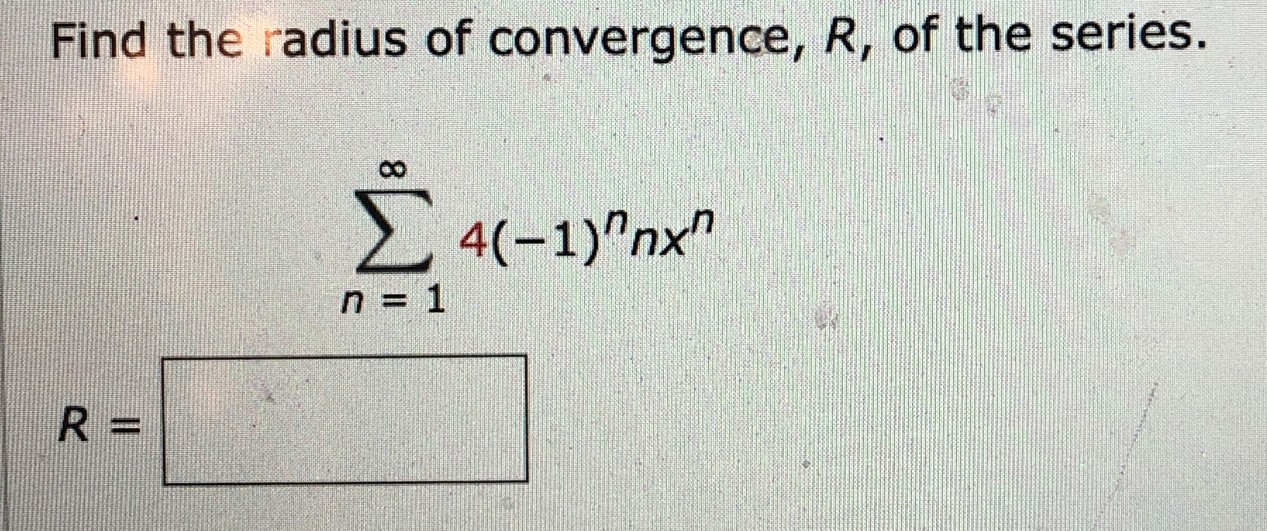 Find the radius of convergence, R , of the