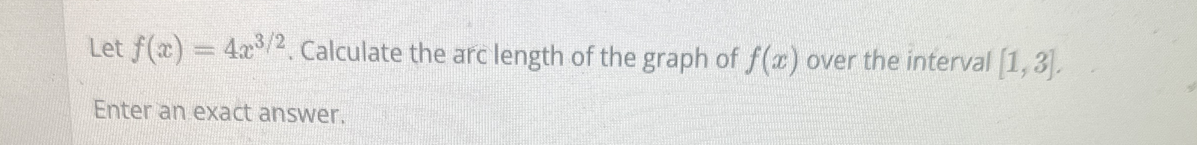 Let f ( x ) = 4 x 3 2 . Calculate the arc length