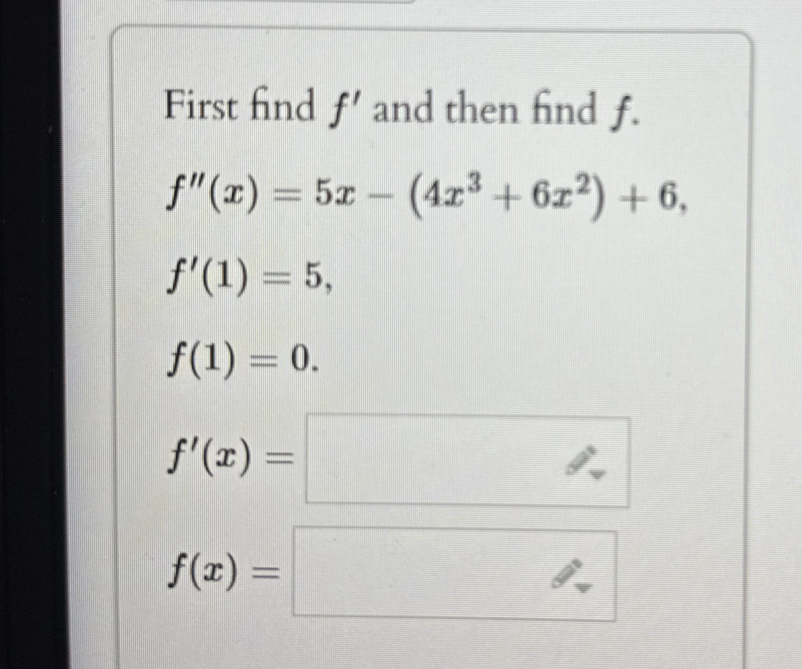 First find f ' and then find f . f ' ' ( x ) = 5
