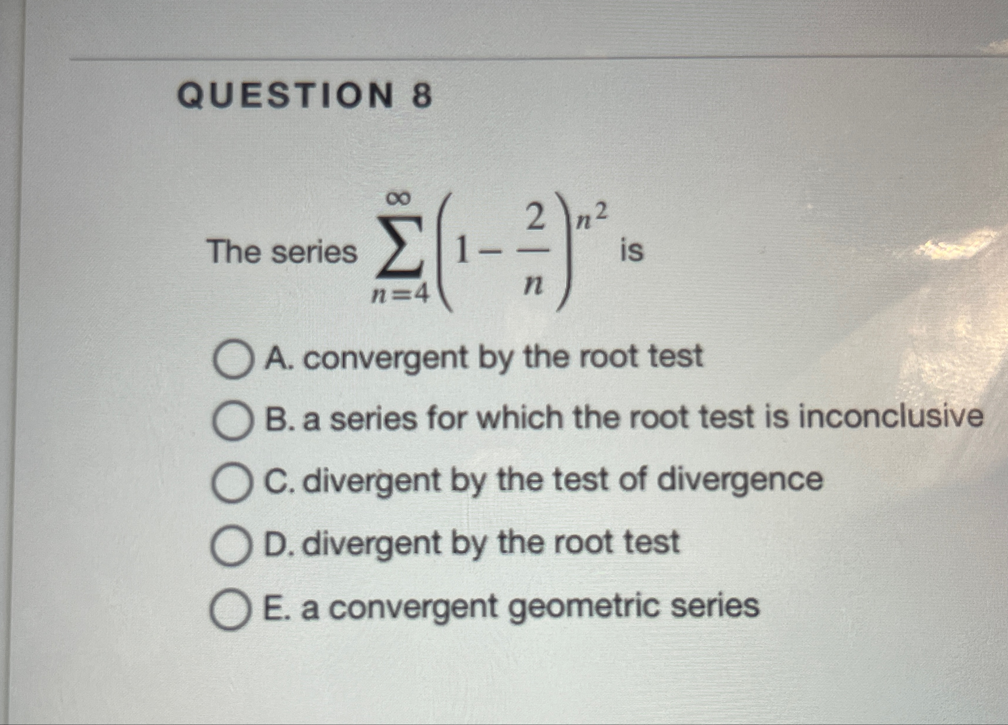 QUESTION 8 The series n = 4 ( 1 - 2 n ) n 2 is A