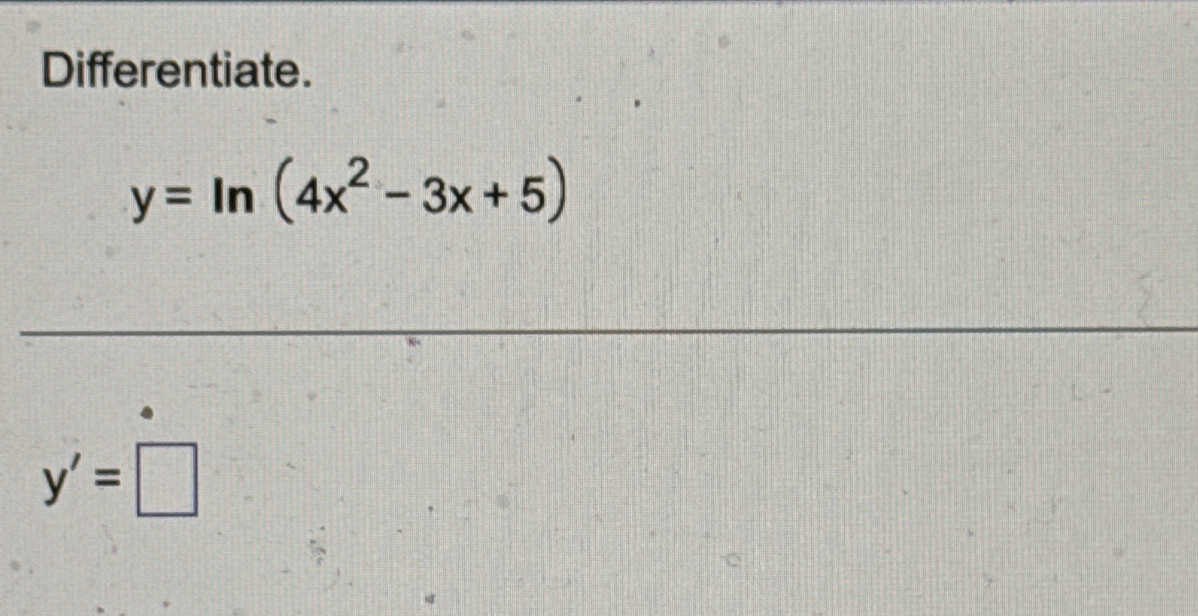 Differentiate. y = l n ( 4 x 2 - 3 x + 5 ) y ' =