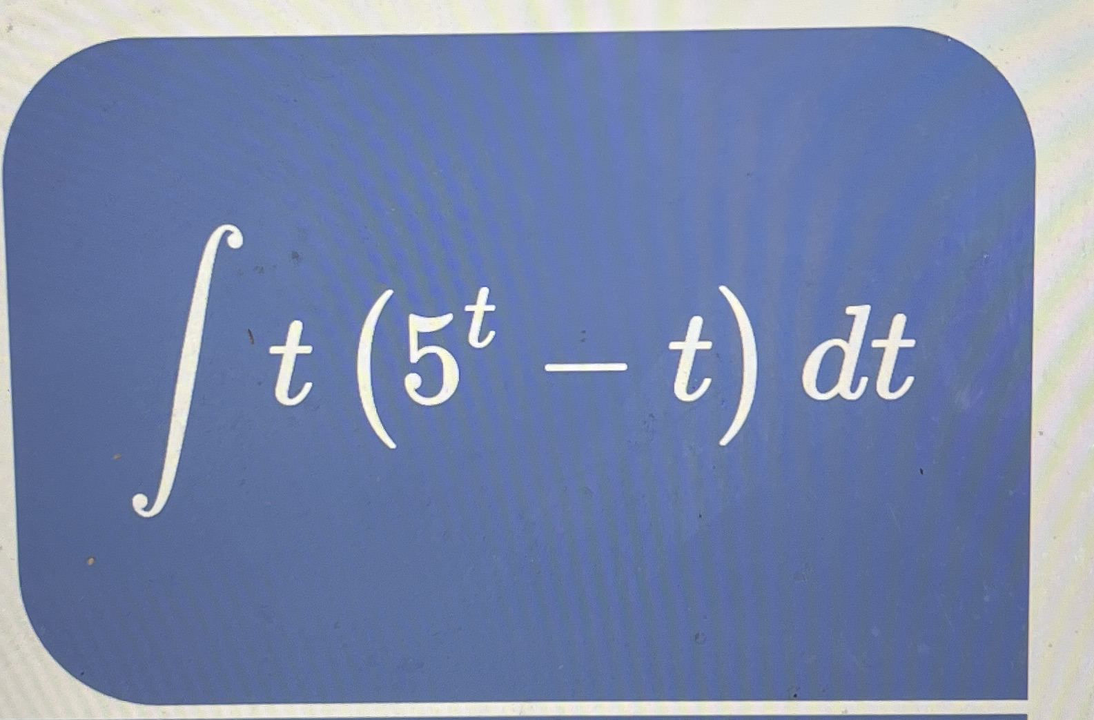 t ( 5 t - t ) d t Integrate