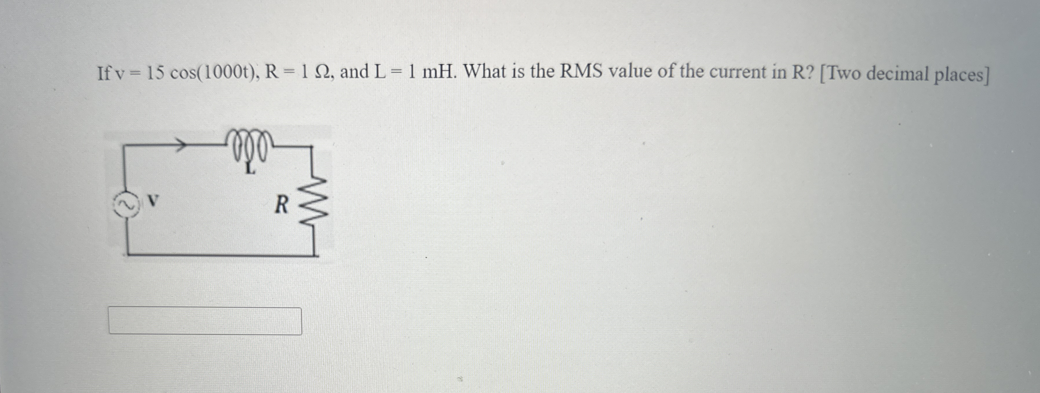If v = 1 5 c o s ( 1 0 0 0 t ) , R = 1 , and L =