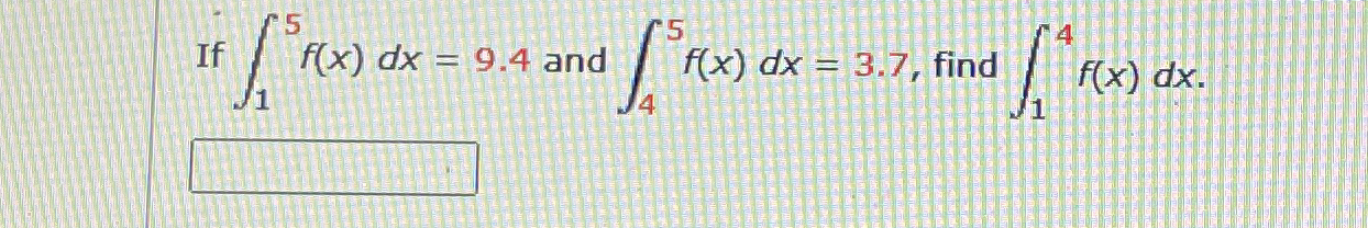 If 1 5 f ( x ) d x = 9 . 4 and 4 5 f ( x ) d x =