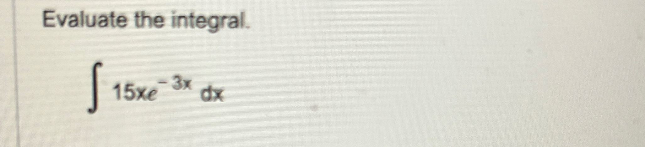 Evaluate the integral. 1 5 x e - 3 x d x