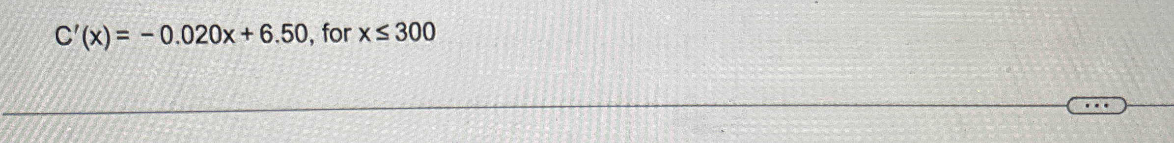 C ' ( x ) = - 0 . 0 2 0 x + 6 . 5 0 , for x 3 0 0