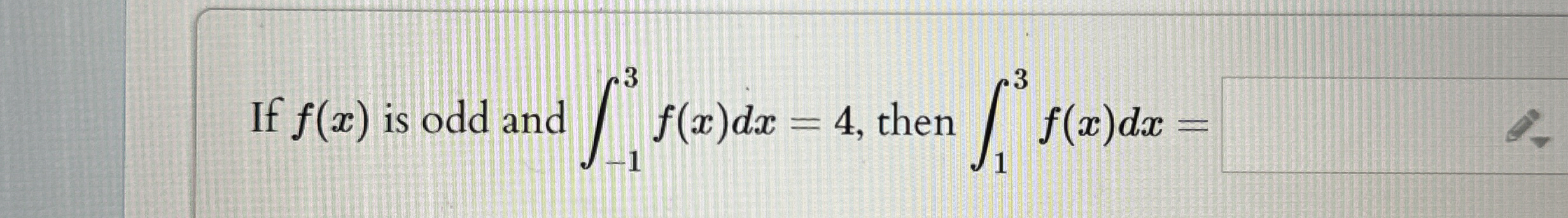 If f ( x ) is odd and - 1 3 f ( x ) d x = 4 ,