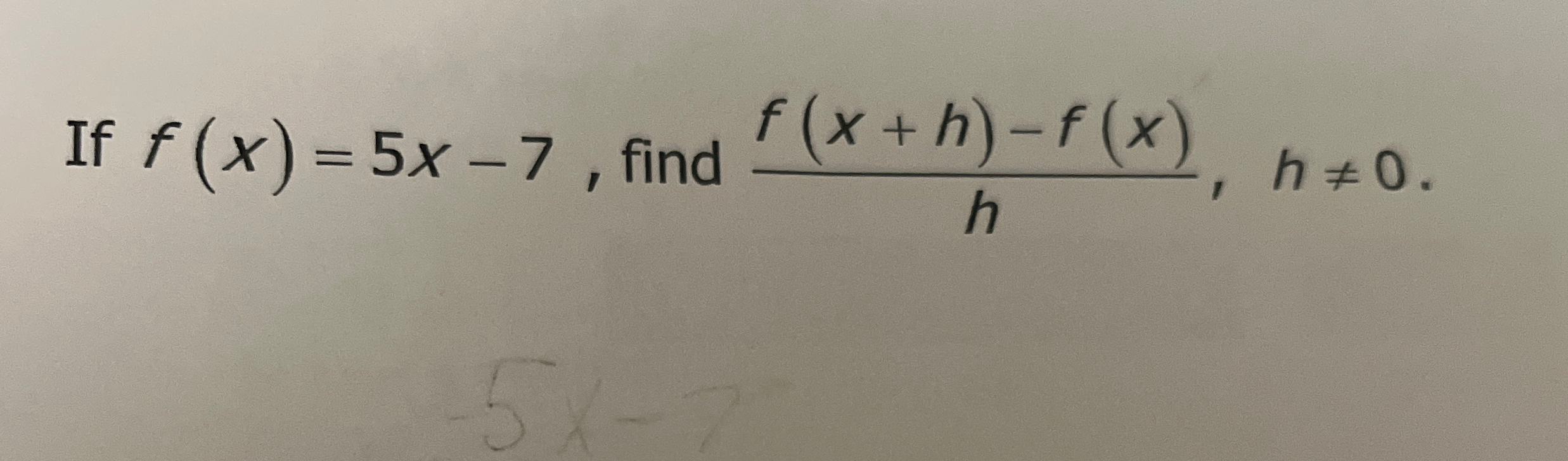 If f ( x ) = 5 x - 7 , find f ( x + h ) - f ( x )