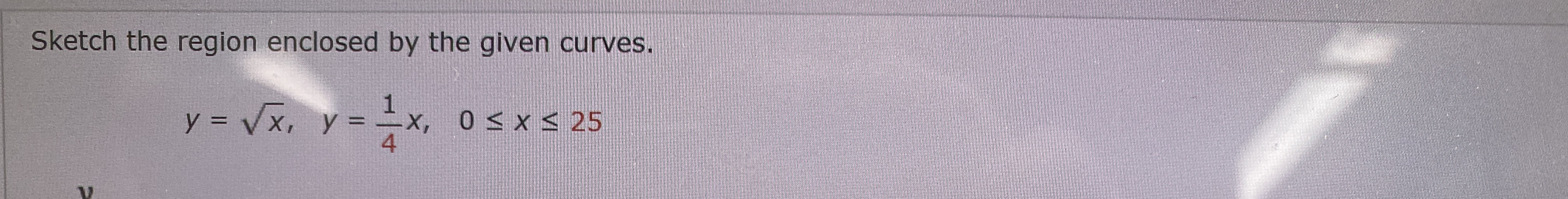 Sketch the region enclosed by the given curves.