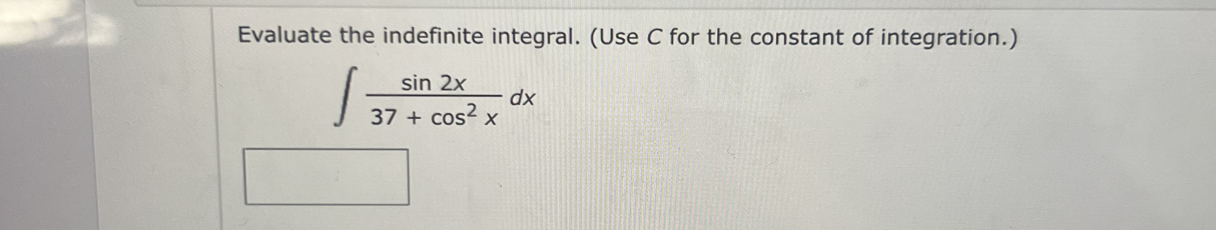 Evaluate the indefinite integral. ( Use C for the