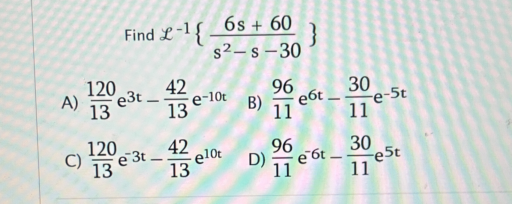 Find L - 1 { 6 s + 6 0 s 2 - s - 3 0 } A ) 1 2 0