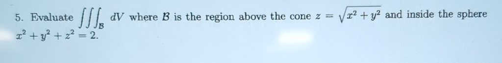Evaluate B d V where B is the region above the