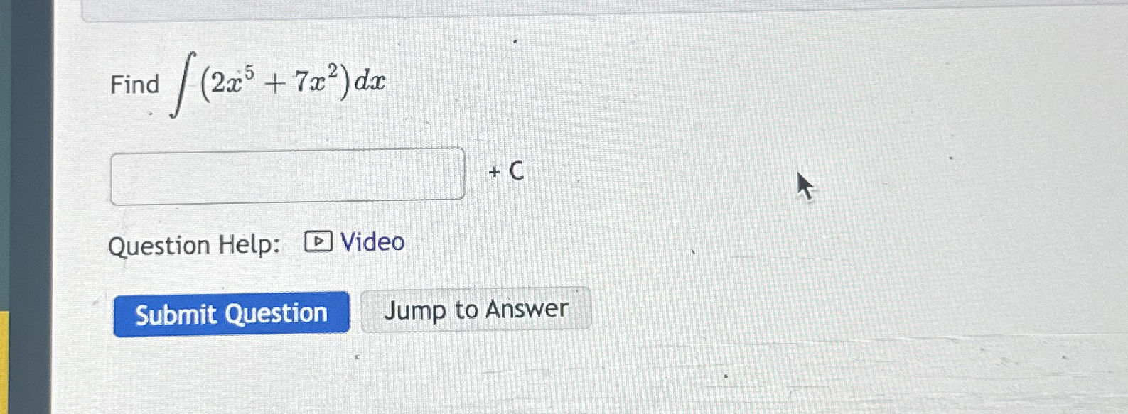Find ( 2 x 5 + 7 x 2 ) d x + C Question Help: