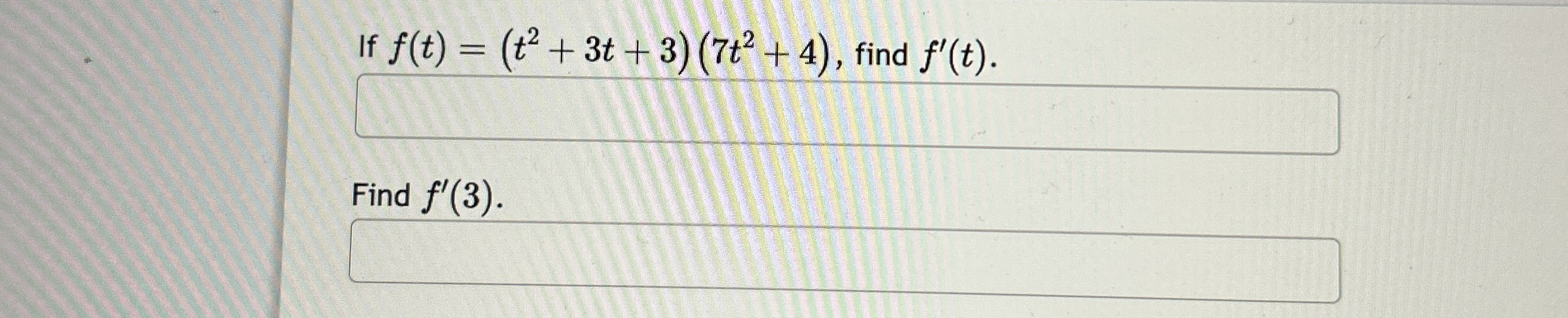If f ( t ) = ( t 2 + 3 t + 3 ) ( 7 t 2 + 4 ) ,