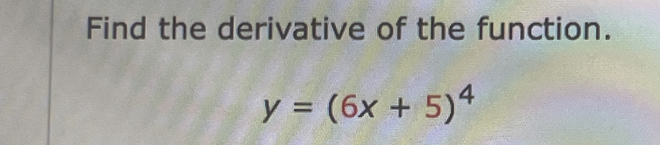 Find the derivative of the function. y = ( 6 x +